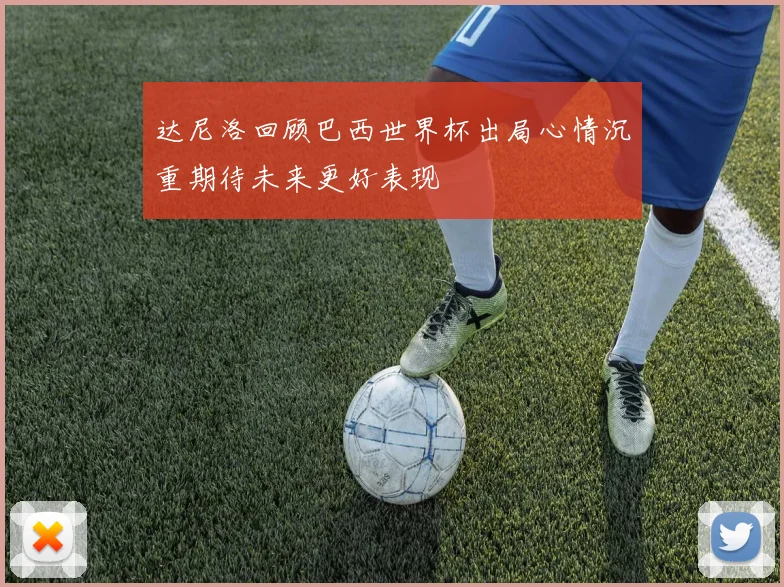 达尼洛回顾巴西世界杯出局心情沉重期待未来更好表现