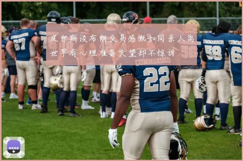 皮尔斯谈布朗交易感慨如同亲人离世早有心理准备失望却不惊讶