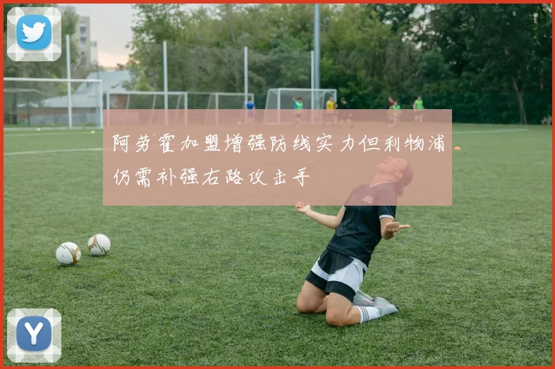 阿劳霍加盟增强防线实力但利物浦仍需补强右路攻击手