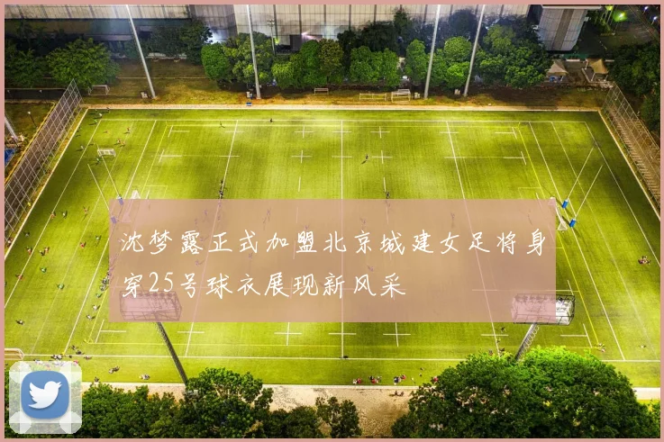 沈梦露正式加盟北京城建女足将身穿25号球衣展现新风采
